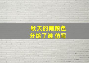 秋天的雨颜色分给了谁 仿写